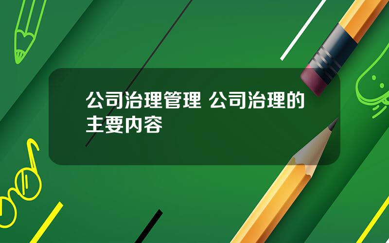 公司治理管理 公司治理的主要内容